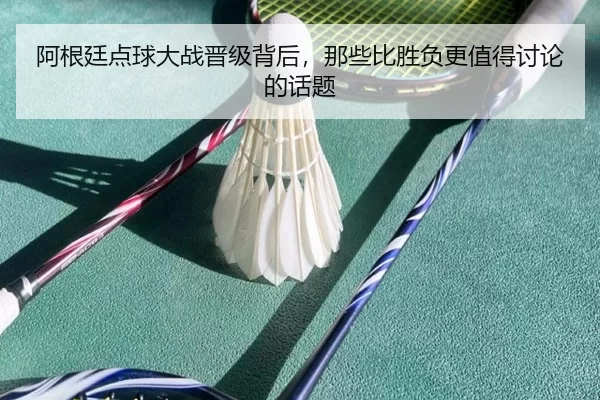 阿根廷点球大战晋级背后，那些比胜负更值得讨论的话题